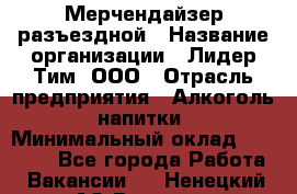 Мерчендайзер разъездной › Название организации ­ Лидер Тим, ООО › Отрасль предприятия ­ Алкоголь, напитки › Минимальный оклад ­ 27 000 - Все города Работа » Вакансии   . Ненецкий АО,Вижас д.